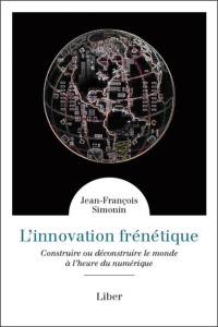 L'innovation frénétique. Construire ou déconstruire le monde à l'heure du numérique - Simonin Jean-François