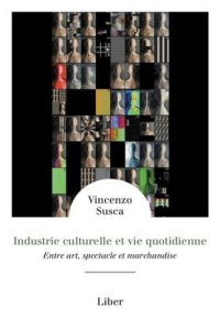 Industrie culturelle et vie quotidienne. Entre art, spectacle et marchandise - Susca Vincenzo