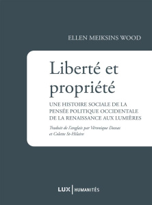 Liberté et propriété. Une histoire sociale de la pensée politique occidentale de la Renaissance aux - Meiksins Wood Ellen ; Dassas Véronique ; St-Hilair
