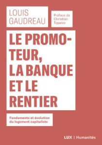 Le promoteur, la banque et le rentier. Fondements et évolution du logement capitaliste - Gaudreau Louis ; Topalov Christian