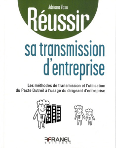 Réussir sa transmission d'entreprise. Les méthodes de transmission et l'utilisation du Pacte Dutreil - Vasu Adriana