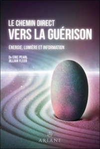 Le chemin direct vers la guérison. Energie, lumière et information - Pearl Eric ; Fleer Jillian ; Thériault Marie-José