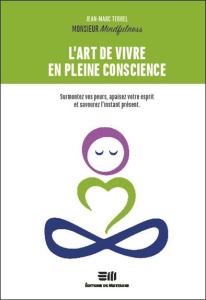 L'art de vivre en pleine conscience. Surmontez vos peurs, apaisez votre esprit et savourez l'instant - TERREL Jean-Marc