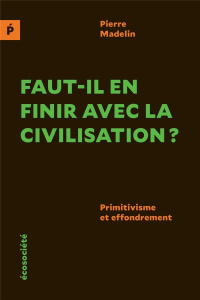Faut-il en finir avec la civilisation ? Primitivisme et effondrement - Madelin Pierre
