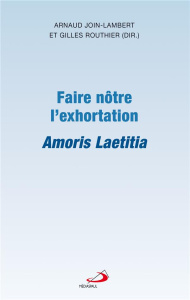 Faire nôtre l'exhortation. Amoris Laetitia - Join-Lambert Arnaud ; Routhier Gilles