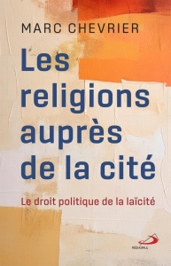 Les religions auprès de la cité. Le droit politique de la laïcité - Chevrier Marc