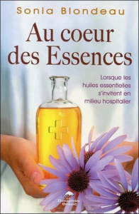 Au coeur des essences. Lorsque les huiles essentielles s'invitent en milieu hospitalier - Blondeau Sonia ; Mary Ronald