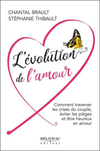 L'évolution de l'amour. Comment traverser les crises du couple, éviter les pièges et être heureux en - Brault Chantal ; Thibault Stéphanie