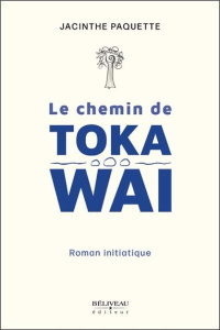 Le chemin de Toka Wai - Paquette Jacinthe ; Grondin Chantal