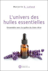 L'univers des huiles essentielles. Ensemble vers la quête du bien-être - Lafond Marjorie D.