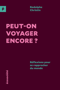 Peut-on voyager encore ? Réflexions pour se rapprocher du monde - Christin Rodolphe