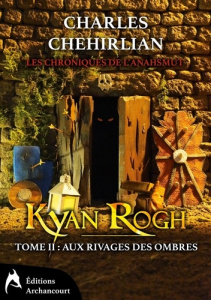 Les chroniques de l'Anahsmut Tome 2 : Kyan Rogh. Aux rivages des ombres - Chehirlian Charles
