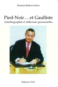 Pied-noir... Et gaulliste. Autobiographie et réflexions personnelles - Achor Robert