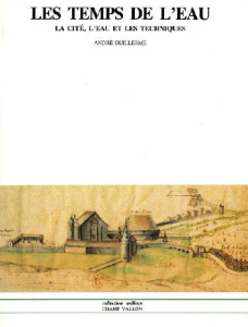 LES TEMPS DE L'EAU. La cité, l'eau et les techniques, Nord de la France fin IIIème - début XIXème si - Guillerme André