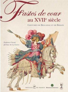 Fastes de cour au XVIIe siècle. Costumes de Bellange et de Berain - Choné Paulette ; La Gorce Jérôme de