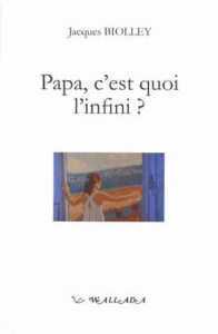 Papa, c'est quoi l'infini ? Les présents de l'enfance - Biolley Jacques