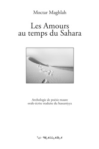 Les amours au temps du Sahara - anthologie de poésie maure orale-écrite traduite du hassaniyya - Collectif Anthologie ; Maghlah Moctar ; Gewinner M