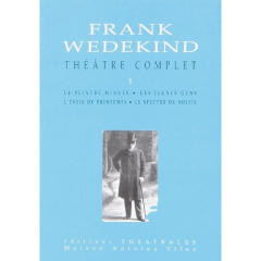 Théâtre complet. Tome 1, Le peintre minute, Les jeunes gens, L'éveil du printemps, Le spectre du sol - Wedekind Frank ; Besson Jean-Louis