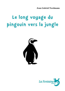 Le long voyage du pingouin vers la jungle - Nordmann Jean-Gabriel