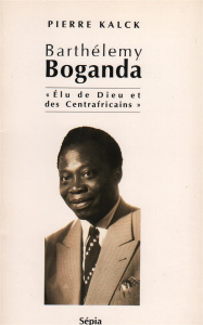 BARTHÉLEMY BOGANDA. Elu de Dieu et des Centrafricains - Kalck Pierre