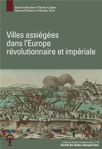 Villes assiégées dans l'Europe révolutionnaire et impériale. Actes du colloque de Besançon, 3-4 mai - Crépin Annie ; Gainot Bernard ; Kaci Maxime