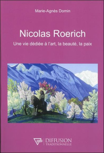 Nicolas Roerich. Une vie dédiée à l'art, la beauté, la paix - Domin Marie-Agnès