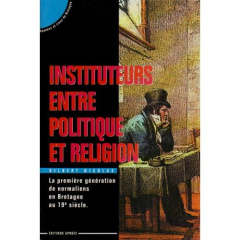 Instituteurs entre politique et religion. La première génération de normaliens en Bretagne au 19e si - Nicolas G