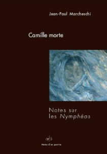 Camille morte. Notes sur les Nymphéas - Marcheschi Jean-Paul