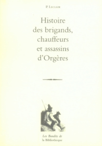 Histoire des brigands, chauffeurs et assassins d'Orgères - Leclair P ; Galimard Flavigny Bertrand ; Lauris An