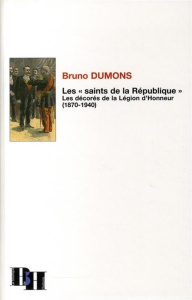 Les "saints de la République". Les décorés de la Légion d'Honneur (1870-1940) - Dumons Bruno