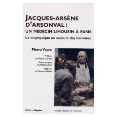 Jacques Arsène d'Arsonval : un médecin limousin à Paris. La biophysique au secours des hommes - Vayre Pierre
