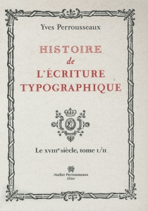 Histoire de l'écriture typographique. Le XVIIIe siècle Tome 1 - Perrousseaux Yves