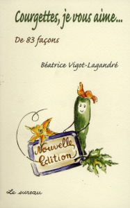 Courgettes, je vous aime... . De 83 façons - Vigot-Lagandré Béatrice ; Lagandré Colette