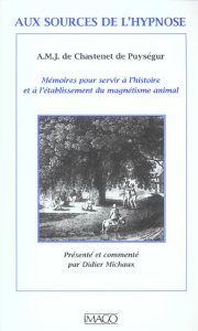 Aux sources de l'hypnose de AMJ de Chastenet de Puységur. Mémoires pour servir à l'histoire et à l'é - Michaux Didier