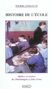 Histoire de l'école. Maîtres et écoliers de Charlemagne à Jules Ferry - Giolitto Pierre