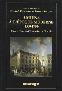 Amiens à l'époque moderne (1500-1850). Aspects d'une société urbaine en Picardie - Beauvalet Scarlett ; Hurpin Gérard
