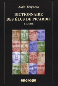 Dictionnaire des élus de Picardie. Tome 2 : l'Oise - Trogneux Alain