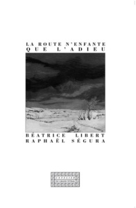 La route n'enfante que l'adieu - Libert Béatrice ; Ségura Raphaël