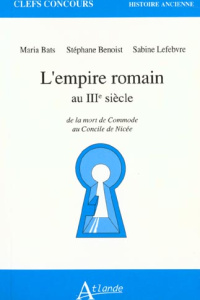 L'EMPIRE ROMAIN AU IIIEME SIECLE. De la mort de Commode au Concile de Nicée - Bats Maria ; Benoist Stéphane ; Lefebvre Sabine
