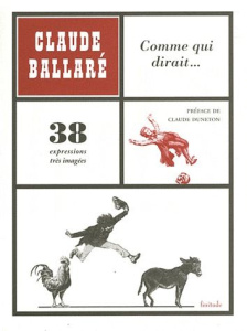 Comme qui dirait... 38 expressions très imagées - Ballaré Claude ; Duneton Claude