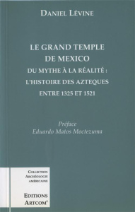 Le grand temple de Mexico. Du mythe à la réalité, l'histoire des Aztèques entre 1325 et 1521 - Levine Daniel
