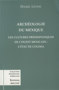 Archéologie du Mexique. Les cultures préhispaniques de l'ouest méxicain, l'État de Colima - Levine Daniel