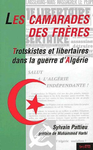 Les camarades des frères. Trotskistes et libertaires dans la guerre d'Algérie - Pattieu Sylvain