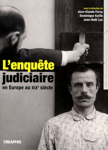 L'enquête judiciaire en Europe au XIXe siècle. Acteurs, Imaginaires, Pratiques - Farcy Jean-Claude ; Kalifa Dominique ; Luc Jean-No