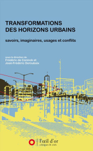 Transformations des horizons urbains. Savoirs, imaginaires, usages et conflits - De Coninck Frédéric ; Deroubaix José-Frédéric