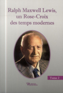 RALPH MAXWELL LEWIS, UN ROSE-CROIX DES TEMPS MODERNES T2 - LEWIS RALPH MAXWELL