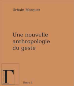 Une nouvelle anthropologie du geste. Méditations philosophiques et pédagogiques Tome 1 - Marquet Urbain