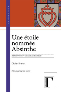 Une étoile nommée absinthe. Révolution versus révélation - Brenot Didier ; Secher Reynald