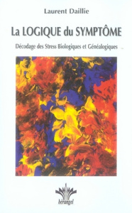 La Logique du Symptôme. Décodage des Stress Biologiques et Généalogiques - Daillie Laurent
