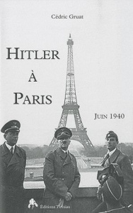 Hitler à Paris. Juin 1940 - Gruat Cédric